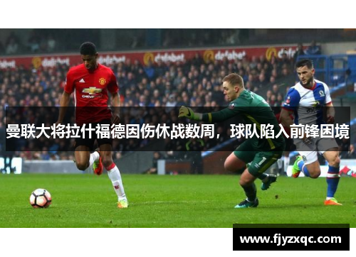 曼联大将拉什福德因伤休战数周，球队陷入前锋困境
