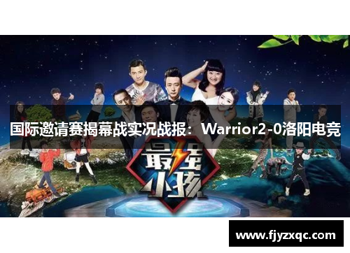 国际邀请赛揭幕战实况战报：Warrior2-0洛阳电竞