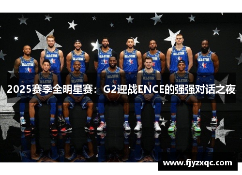 2025赛季全明星赛：G2迎战ENCE的强强对话之夜