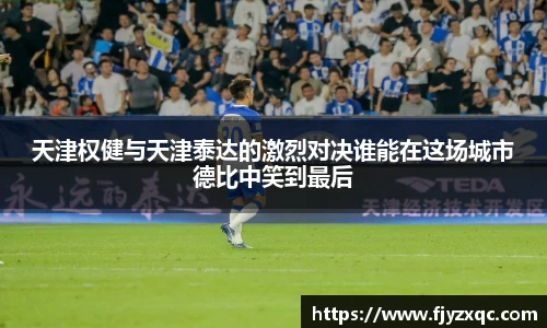 天津权健与天津泰达的激烈对决谁能在这场城市德比中笑到最后