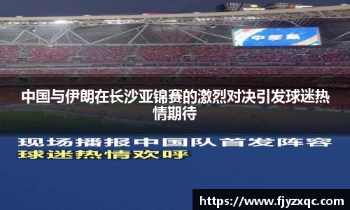中国与伊朗在长沙亚锦赛的激烈对决引发球迷热情期待
