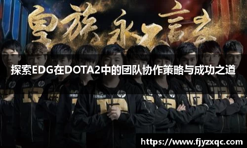 探索EDG在DOTA2中的团队协作策略与成功之道