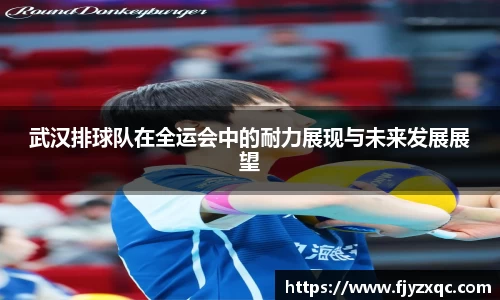 武汉排球队在全运会中的耐力展现与未来发展展望