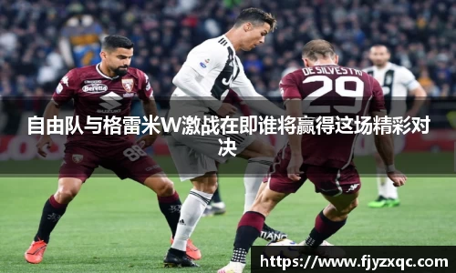 自由队与格雷米W激战在即谁将赢得这场精彩对决